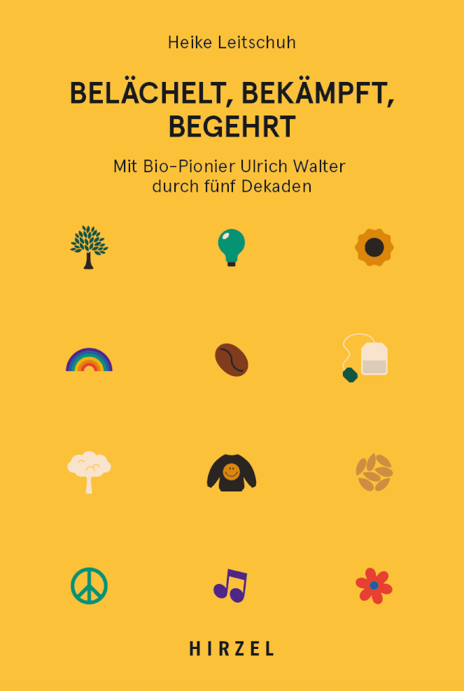 Heike Leitschuh:
Belächelt, Bekämpft, Begehrt. Mit dem Bio-Pionier Ulrich Walter durch fünf Dekaden (Buchcover)