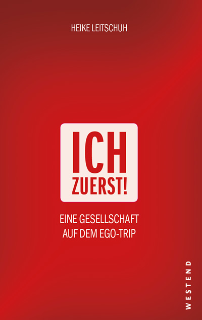 Heike Leitschuh:
Ich zuerst! Eine Gesellschaft auf dem Ego-Trip
